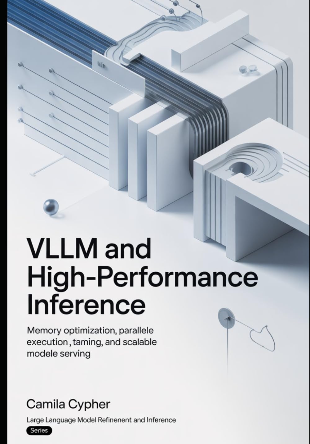 vLLM and High-Performance Inference: Memory Optimization, Parallel Execution, Token Streaming, and Scalable Model Serving: 2 (Large Language Model Refinement and Inference Series)