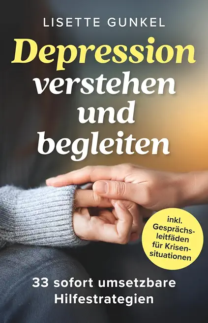 Alle Fakten zu Depressionen 1 Depressionen verstehen und begleiten: 33 sofort umsetzbare Hilfestrategien – Von der verständnisvoller Begleitung bis zu wirksamen Notlösungen | Angehörige im Umgang mit Depressionen unterstützen