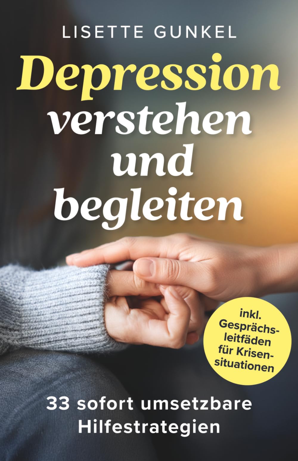 Depressionen verstehen und begleiten: 33 sofort umsetzbare Hilfestrategien – Von der verständnisvoller Begleitung bis zu wirksamen Notlösungen | Angehörige im Umgang mit Depressionen unterstützen