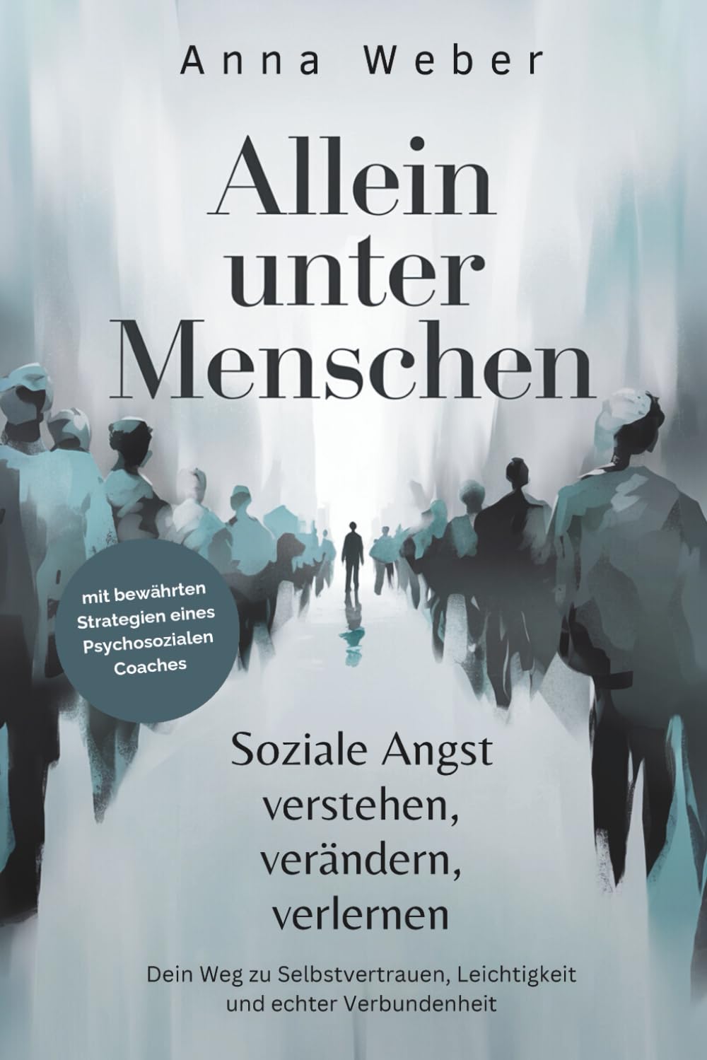 Allein unter Menschen: Soziale Angst verstehen, verändern, verlernen. Dein Weg zu Selbstvertrauen, Leichtigkeit und echter Verbundenheit, mit bewährten Strategien eines Psychosozialen Coaches
