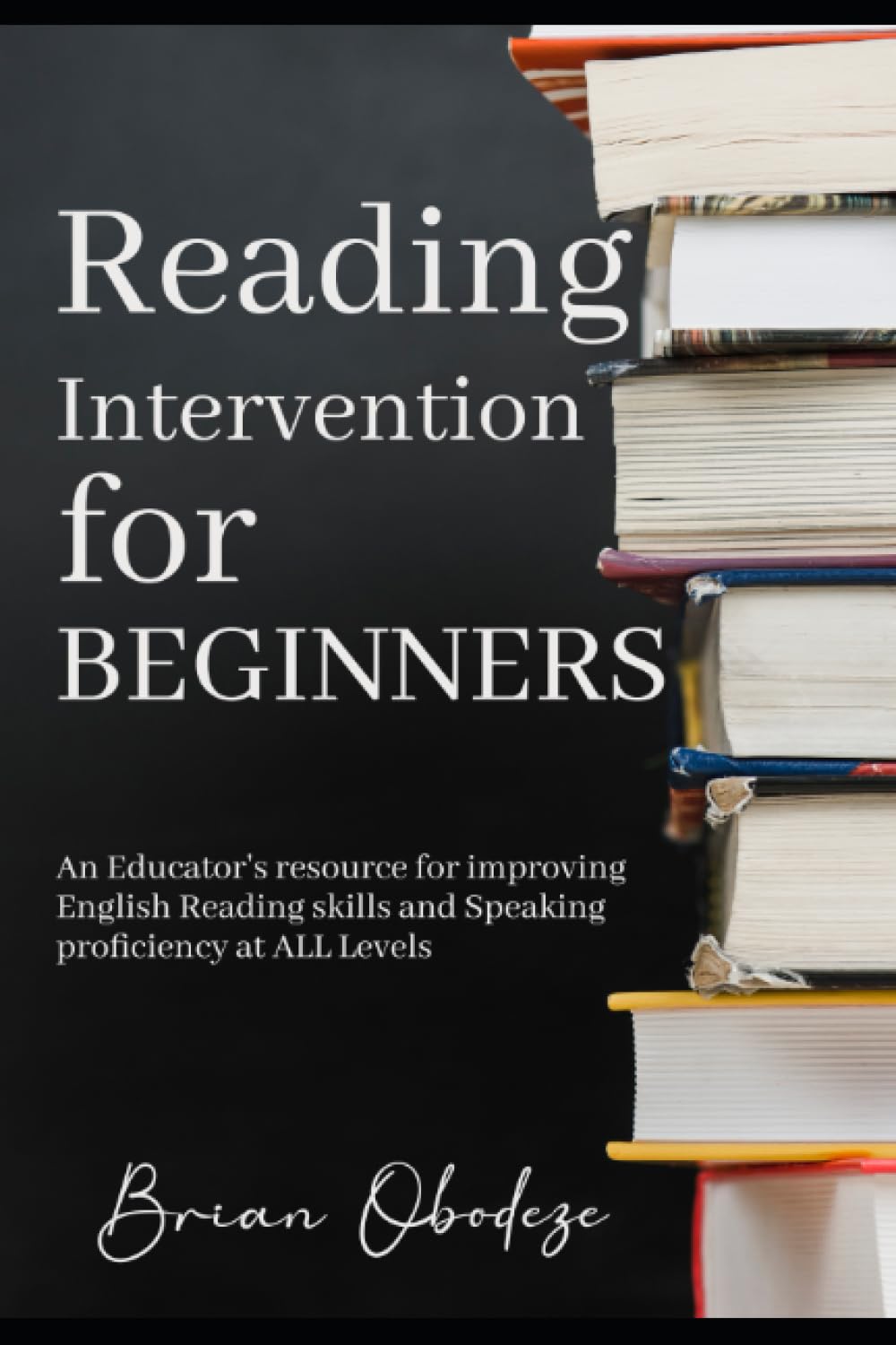 Reading Intervention for Beginners: An Educator's Resource for Improving English Reading Skills and Speaking Proficiency of Students at ALL Levels