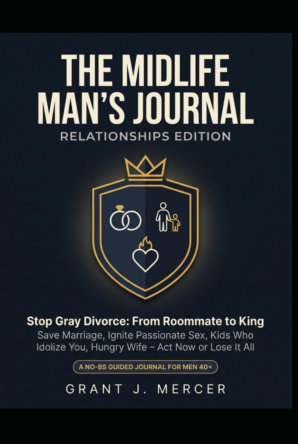 THE MIDLIFE MAN'S JOURNAL Relationships Edition: Stop Gray Divorce: From Roommate to King Save Marriage · Ignite Passionate Sex · Kids Who Idolize You