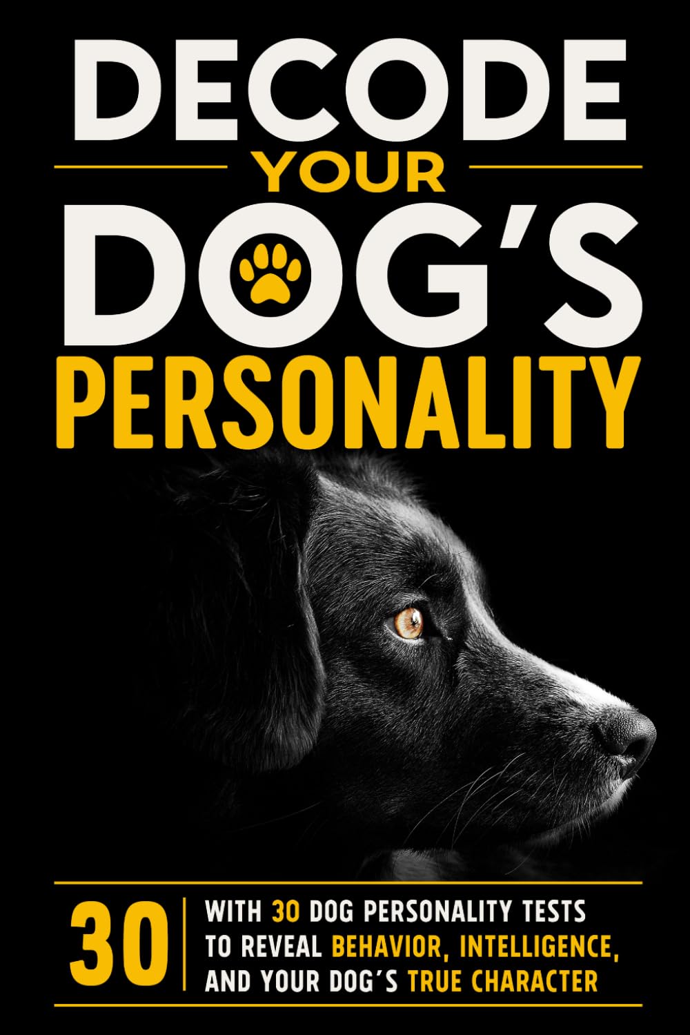 DECODE YOUR DOG’S PERSONALITY: WITH 30 DOG PERSONALITY TESTS TO REVEAL BEHAVIOR, INTELLIGENCE, AND YOUR DOG’S TRUE CHARACTER