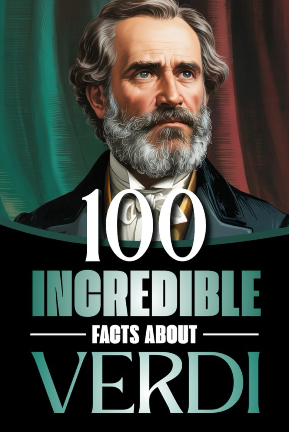 100 Incredible Facts About Verdi: Life, Works, and Secrets of the Genius Who Shaped Italian Opera and the Risorgimento (100 Amazing Facts: Masterminds of Classical Music)