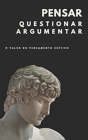 Pensar, questionar, argumentar: o valor do pensamento crítico
