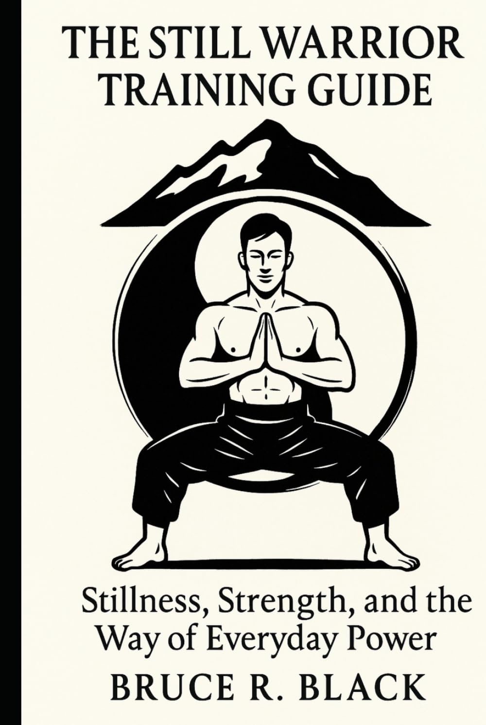 The Still Warrior Training Guide: Stillness, Strength, and the Way of Everyday Power