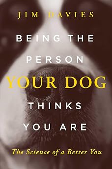 Being the Person Your Dog Thinks You Are The Science of a Better You