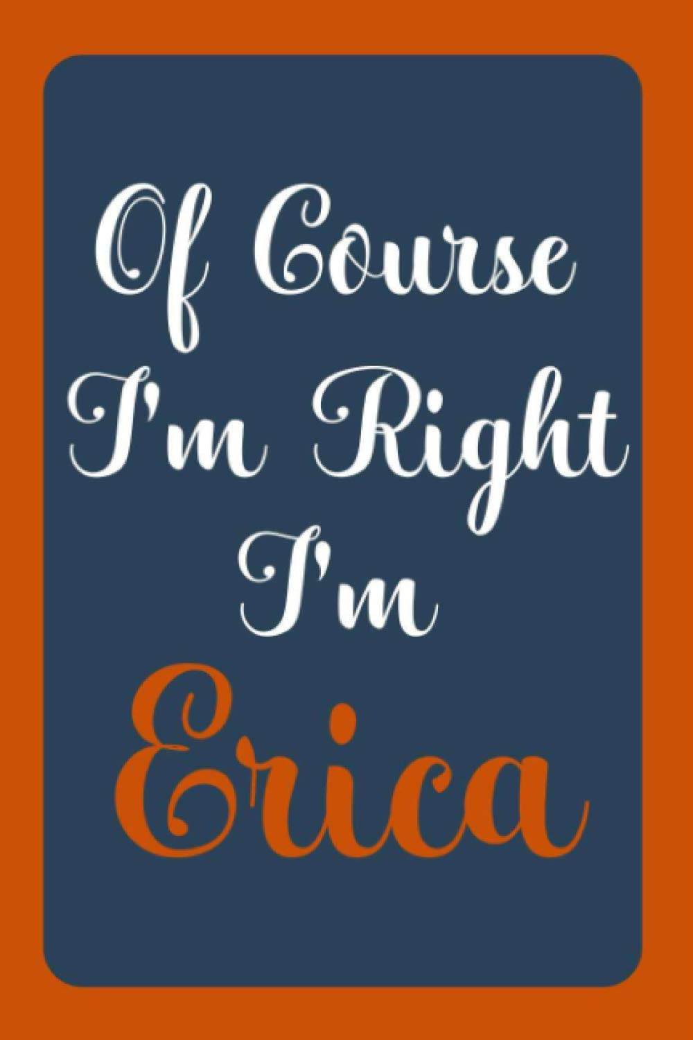 Of Course I'm Right I'm Erica: Notebook Gift, Erica name diary gifts, personalized notebook Erica, Gift Idea for Erica, 120 Pages