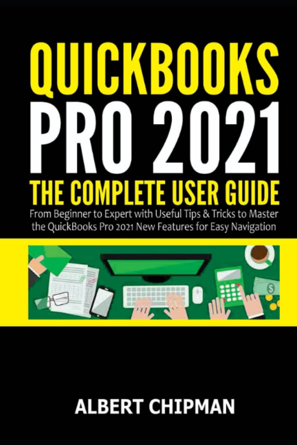 Independently Published QuickBooks Pro 2021: The Complete User Guide from Beginner to Expert with Useful Tips & Tricks to Master the QuickBooks Pro 2021 New Features for Easy Navigation