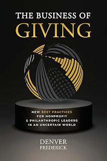The Business of Giving: New Best Practices for Nonprofit and Philanthropic Leaders in an Uncertain World
