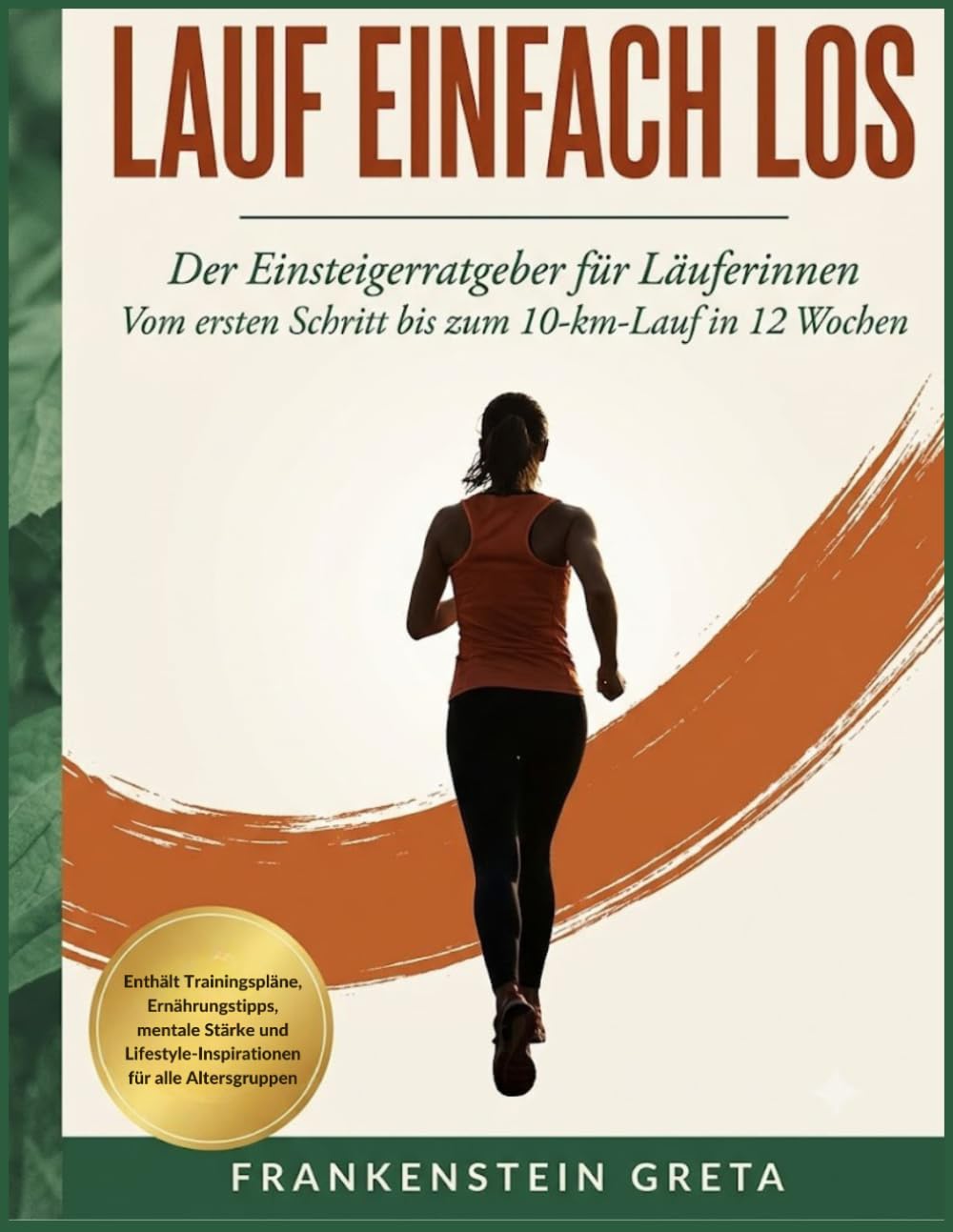LAUF EINFACH LOS: Der Einsteigerratgeber für Läuferinnen Vom ersten Schritt bis zum ersten 10-Kilometer-Lauf in 12 Wochen
