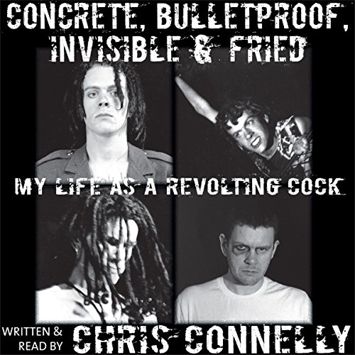 Concrete, Bulletproof, Invisible and Fried: My Life as a Revolting Cock ...