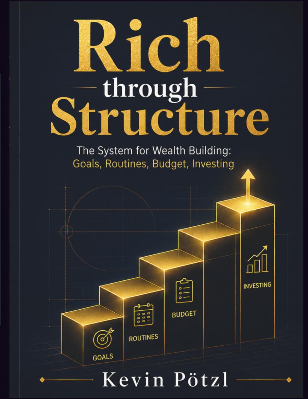 Rich Through Structure: The System for Wealth Building: Goals, Routines, Budget, Investing