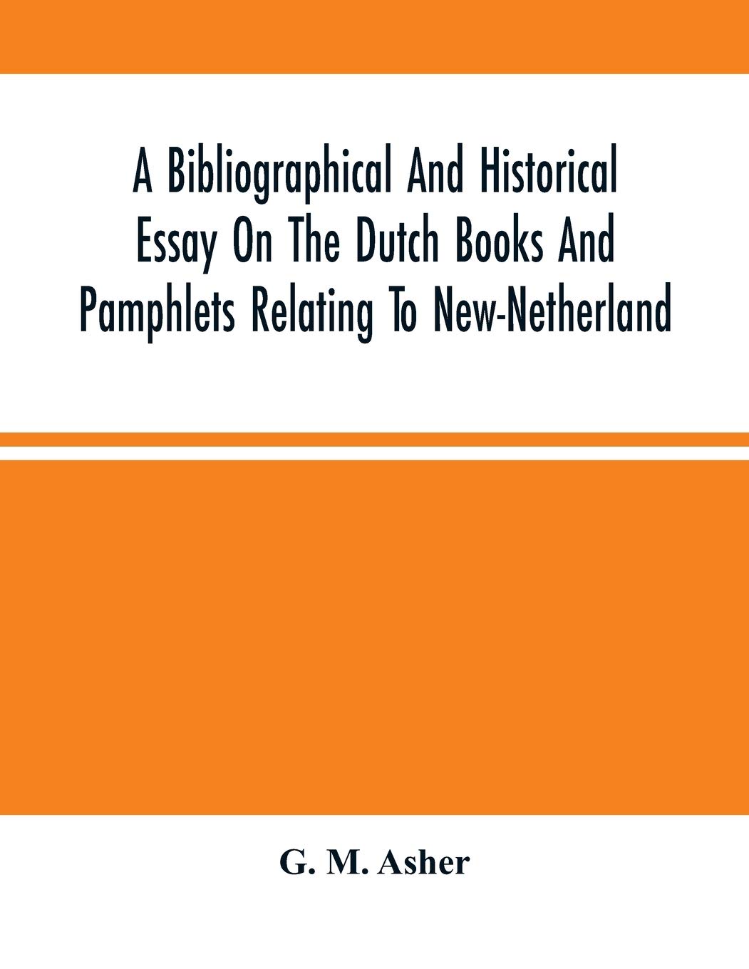 A Bibliographical And Historical Essay On The Dutch Books And Pamphlets Relating To New-Netherland: And To The Dutch West-India Company And To Its ... Of The Three Existing Views Of New-Amsterdam
