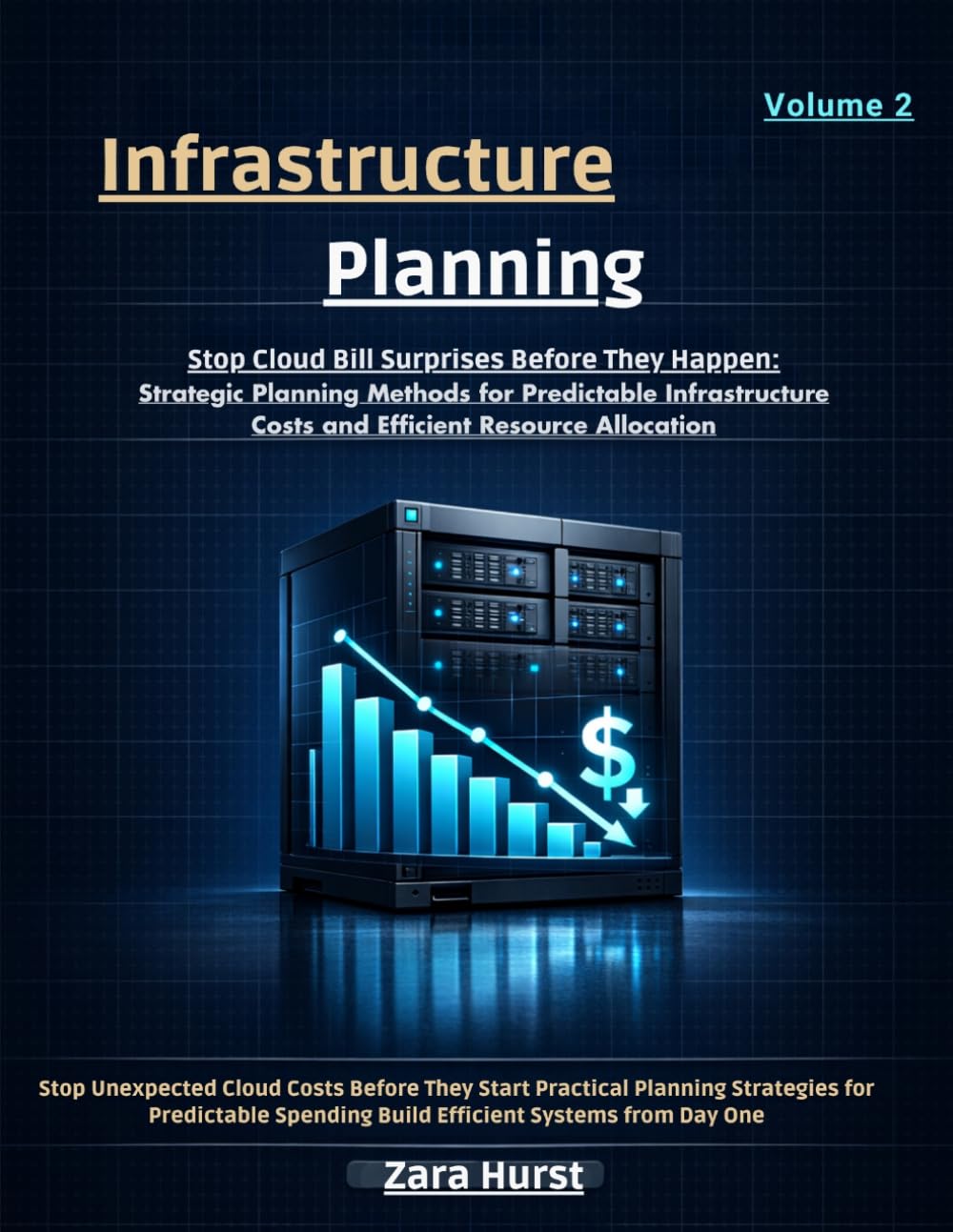 Infrastructure Planning: Volume 2: Stop Cloud Bill Surprises Before They Happen: Strategic Planning Methods for Predictable Infrastructure Costs and Efficient Resource Allocation"