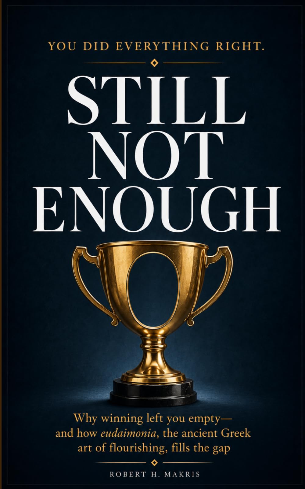 STILL NOT ENOUGH: Why winning left you empty — and how eudaimonia, the ancient Greek art of flourishing, fills the gap