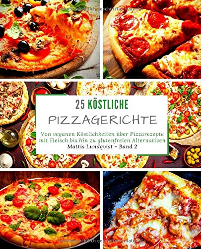 25 Köstliche Pizzagerichte - Band 2: Von veganen Köstlichkeiten über Pizzarezepte mit Fleisch bis hin zu glutenfreien Alternativen (Volume 2) (German Edition)