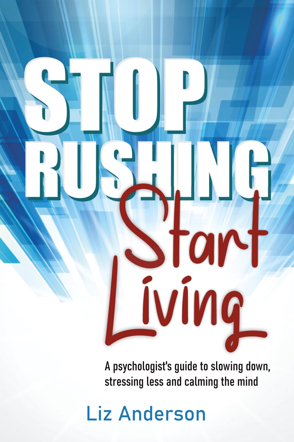 Stop Rushing Start Living: A psychologist’s guide to slowing down, stressing less and calming the mind