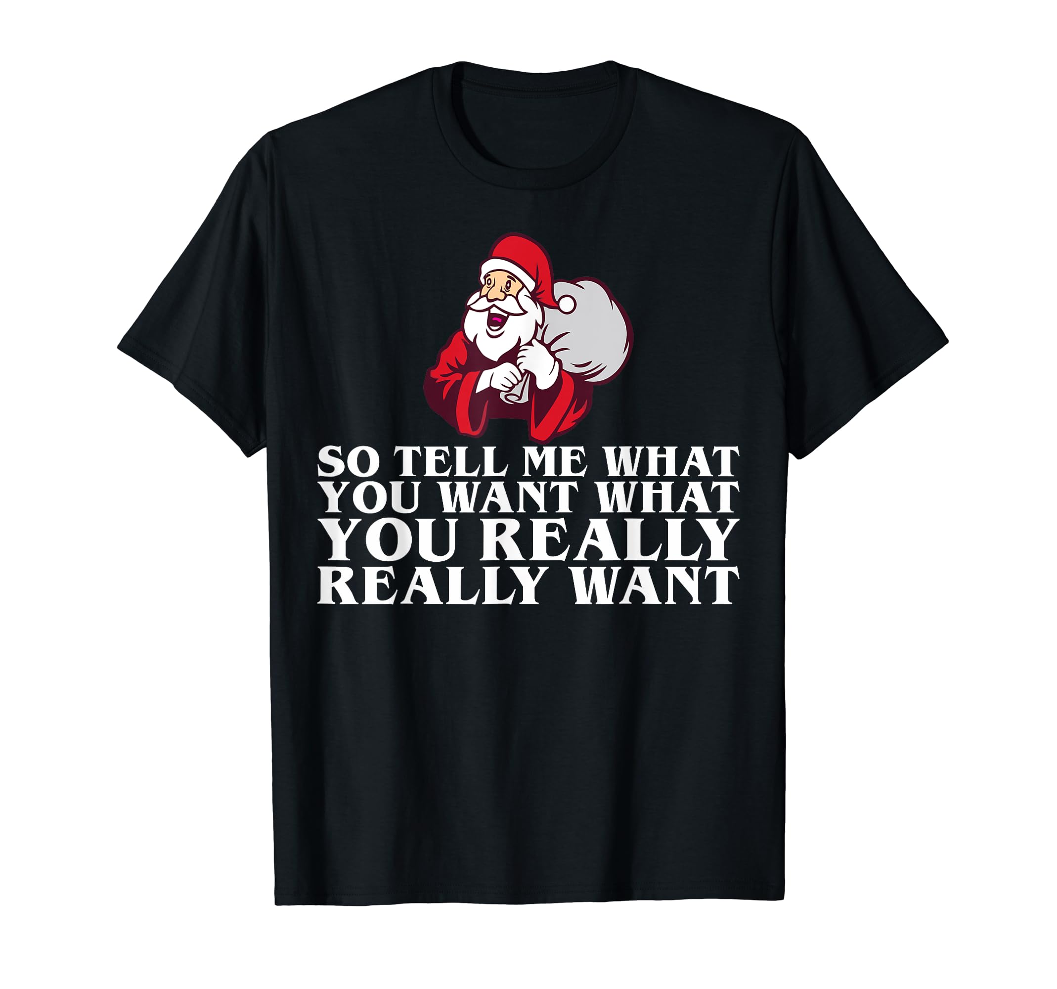 So Tell Me What You Want What You Really Sant Christmas T-Shirt