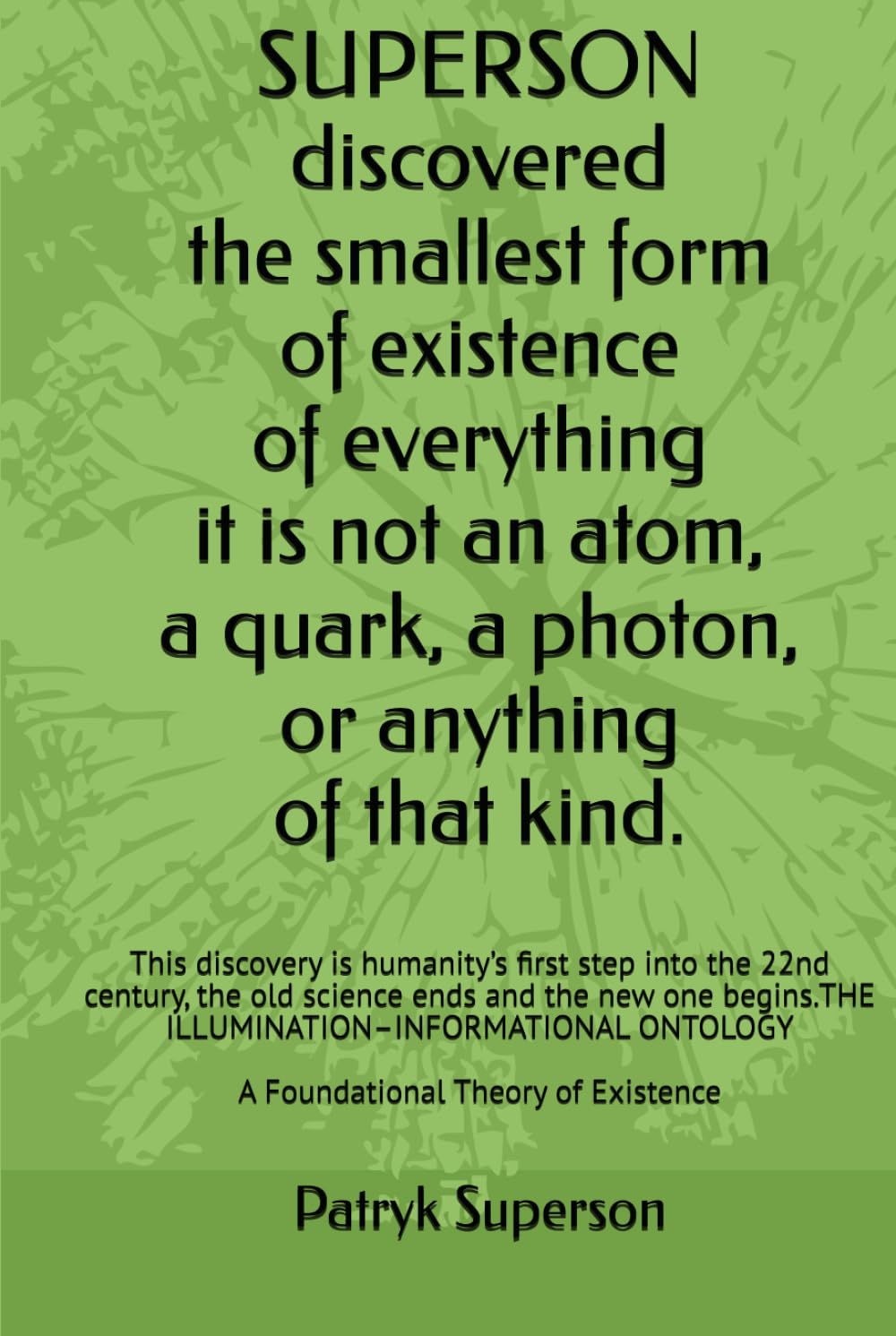 SUPERSON discovered the smallest form of existence of everything It is not an atom, a quark, a photon, or anything of that kind.: This discovery is ... the old science ends and the new one begins.