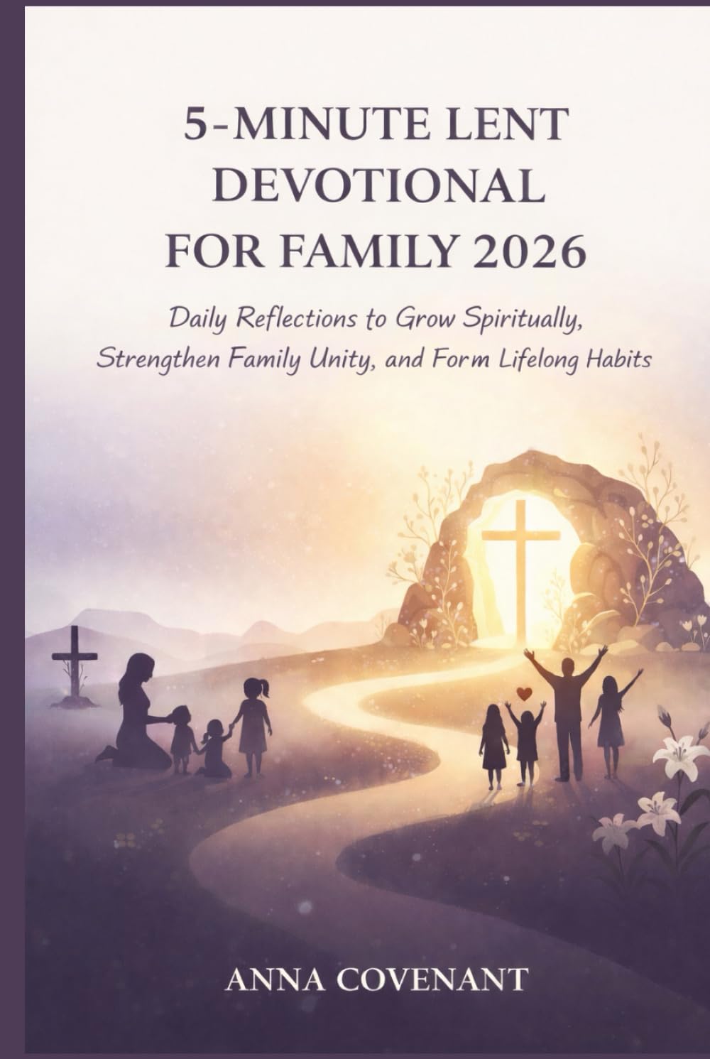 5 MINUTE LENT DEVOTIONAL FOR FAMILY 2026: Daily Reflections to Grow Spiritually, Strengthen Family Unity, and Form Lifelong Habits