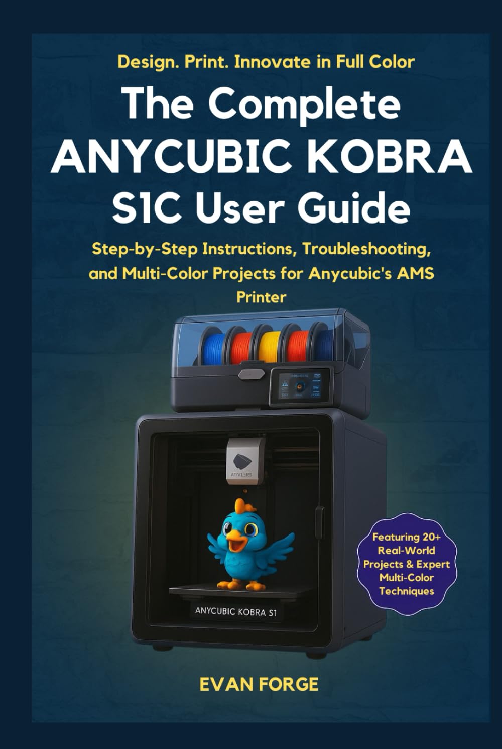 The Complete Anycubic Kobra S1C User Guide: Step-by-Step Setup, Troubleshooting, and Multi-Color Projects for the Anycubic Kobra S1 Combo with AMS
