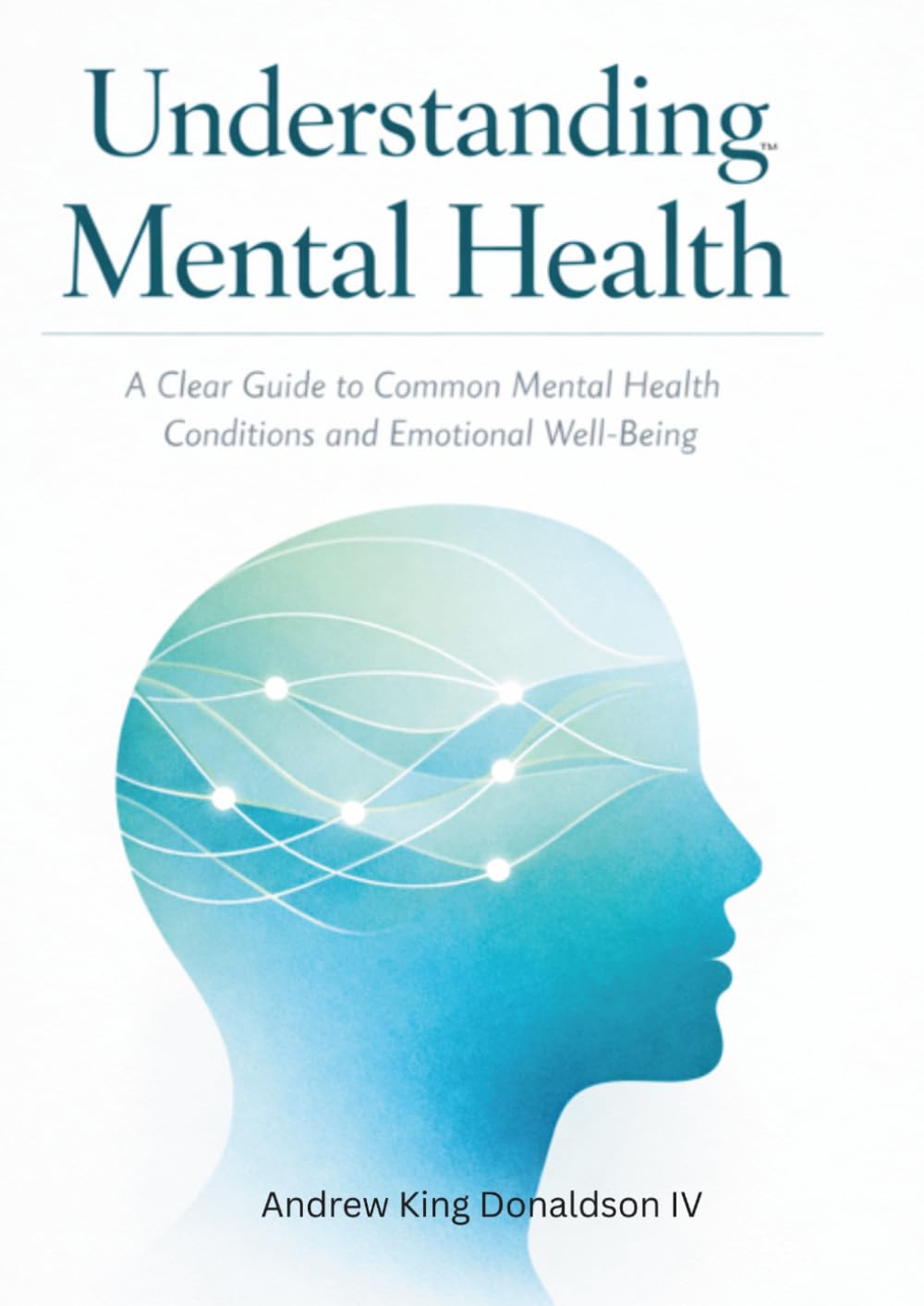 UNDERSTANDING MENTAL HEALTH: A Clear and Practical Guide to Depression, Anxiety, Panic, OCD, Bipolar Disorder, PTSD, Treatment, and Support