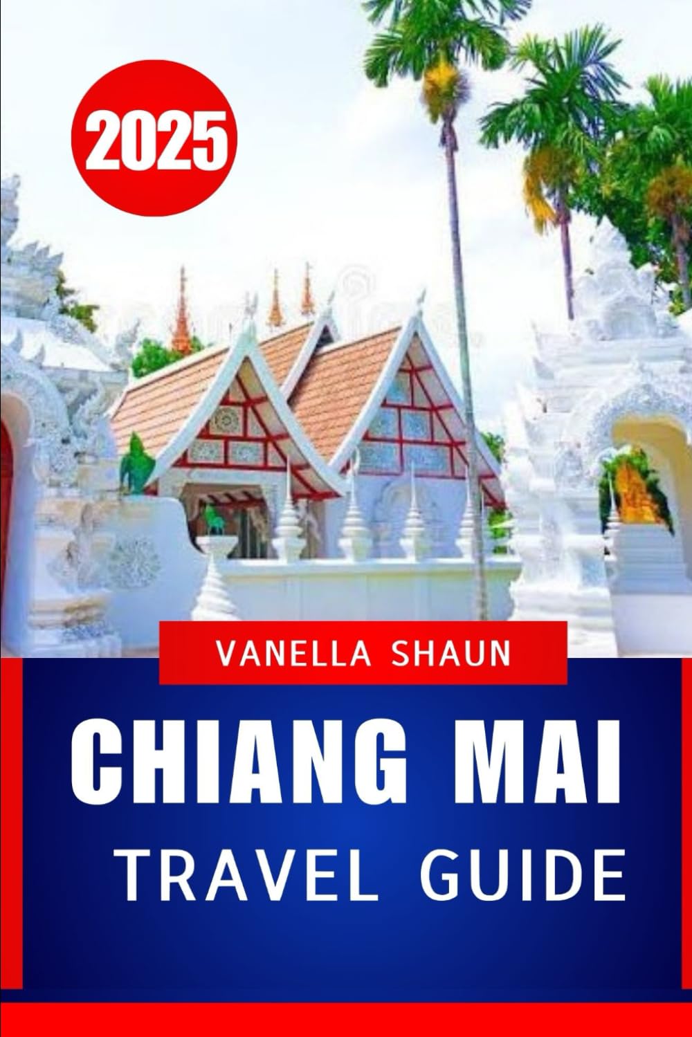 CHIANG MAI TRAVEL GUIDE 2025: The Ultimate Guide to Thailand’s Enchanting Rose of the North