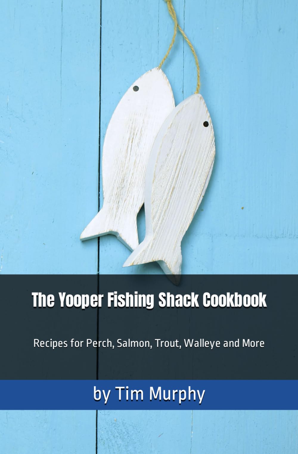 The Yooper Fishing Shack Cookbook: Recipes for Perch, Salmon, Trout, Walleye and More (Yooper Cookbooks)