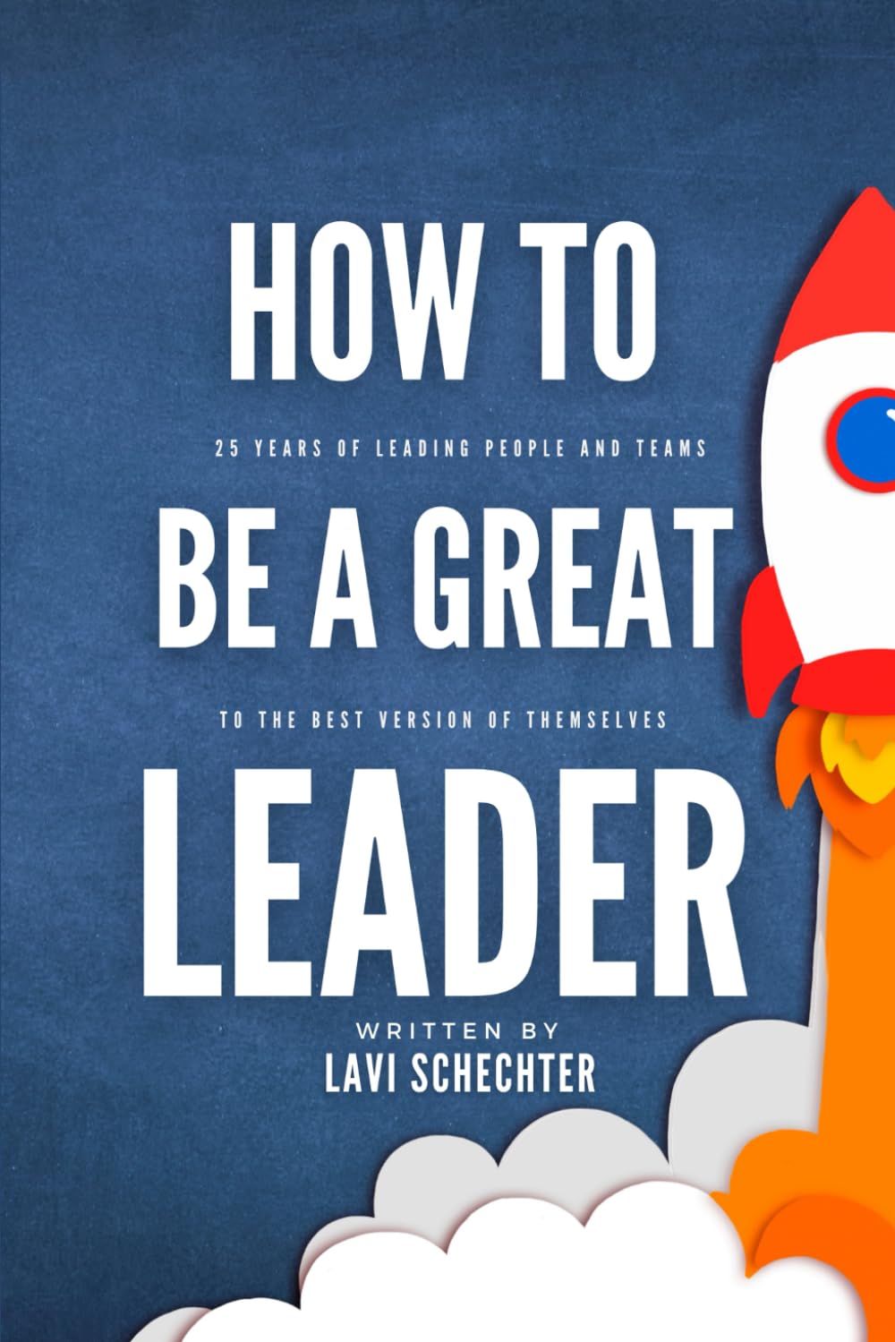 How to Be a Great Leader: 25 Years of Leading People to the Best Version of Themselves