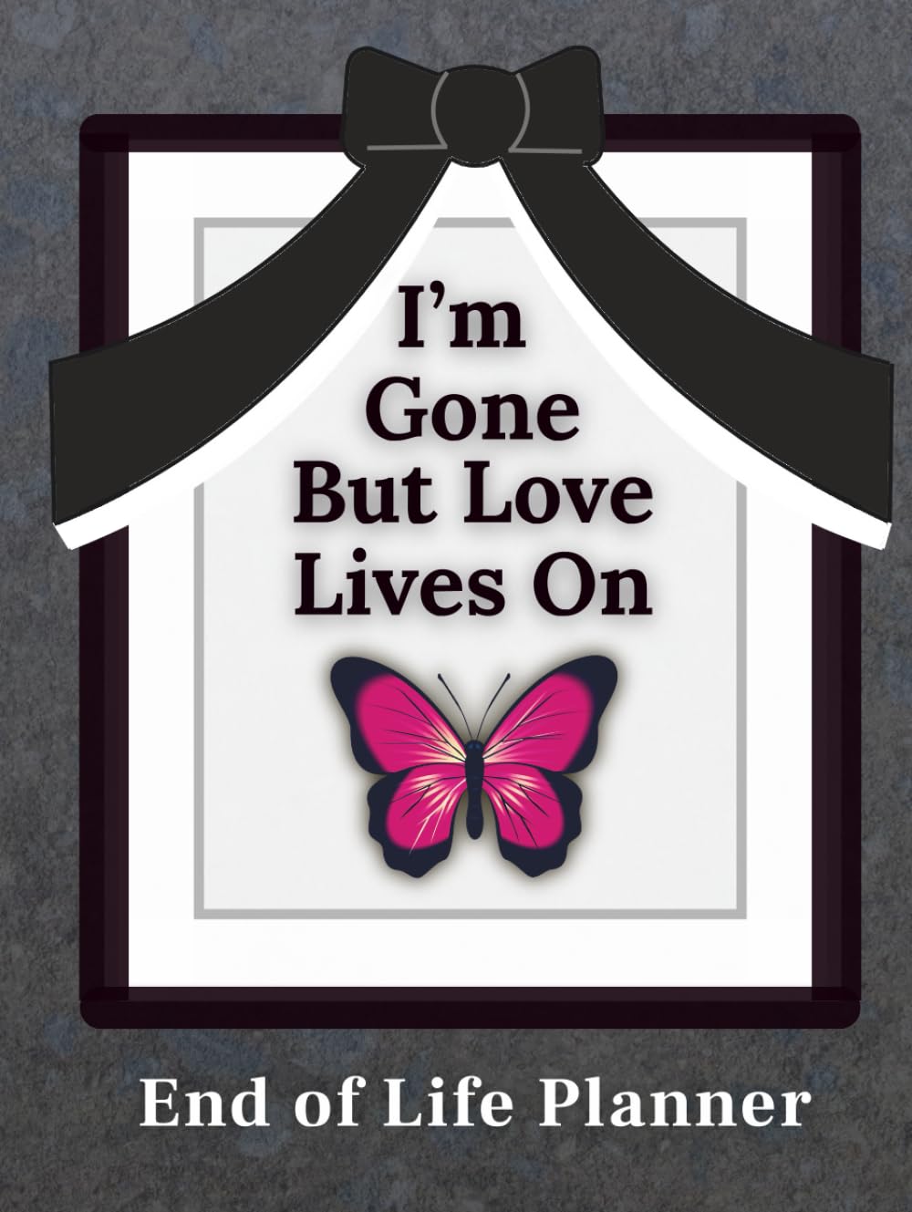 I'm Gone But Love Lives On: End of Life Planner: A Simple Estate Planning Workbook for Important Information, Funeral Arrangements and Special Messages