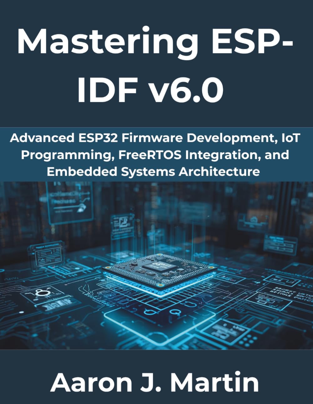Mastering ESP-IDF v6.0: Advanced ESP32 Firmware Development, IoT Programming, FreeRTOS Integration, and Embedded Systems Architecture: 8 (The Complete Developer Series)