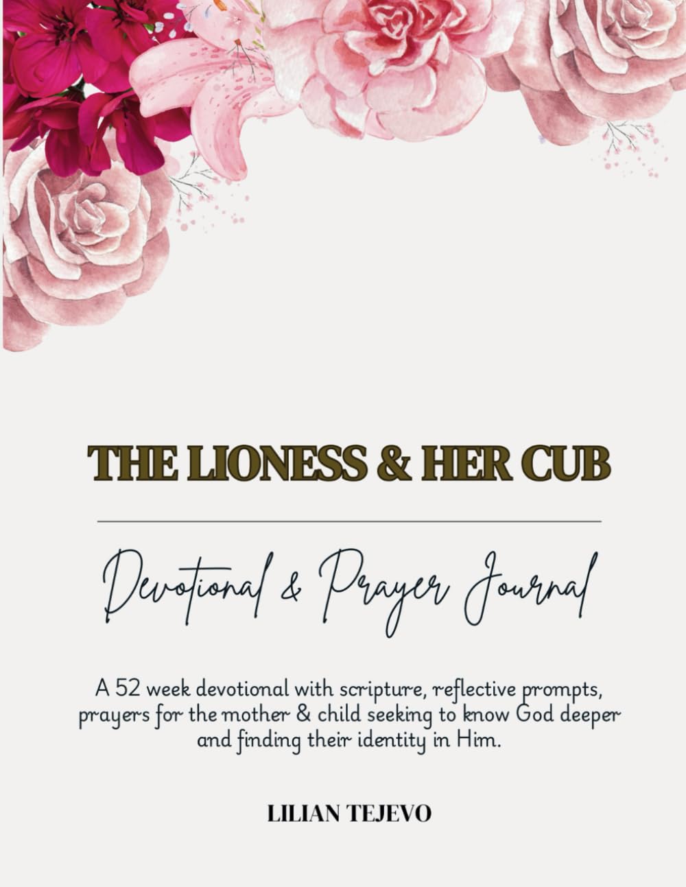 THE LIONESS AND HER CUB: 52 week Devotional & Prayer Journal with scripture, reflective prompts, prayers for the mother & child seeking to know God deeper and finding their identity in Him.