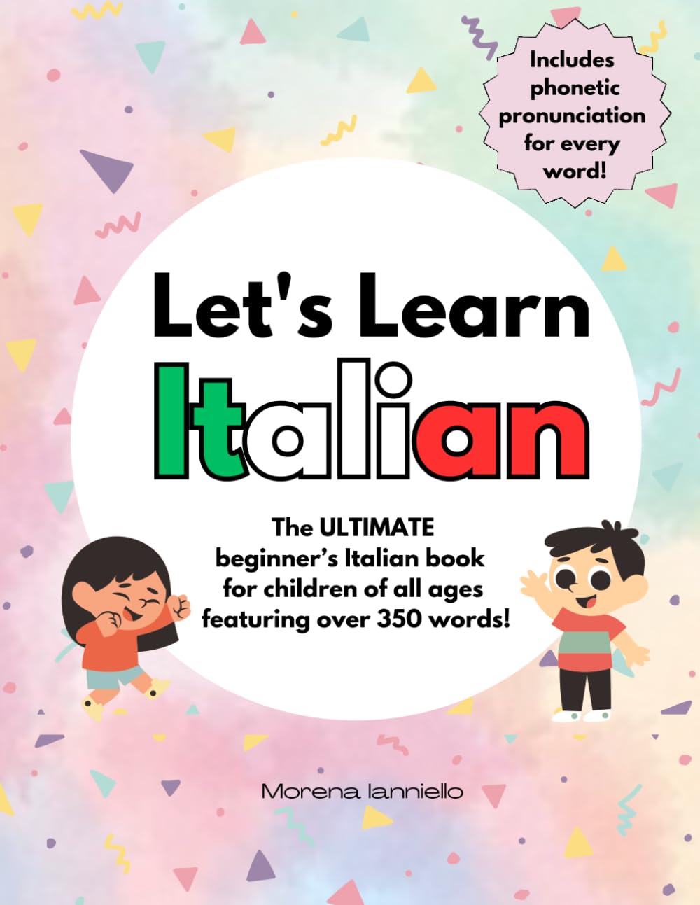 Let's Learn Italian: The ULTIMATE Beginner’s Italian Book for Children of All Ages Featuring Over 350 Words! Includes Phonetic Pronunciation for Every Word!