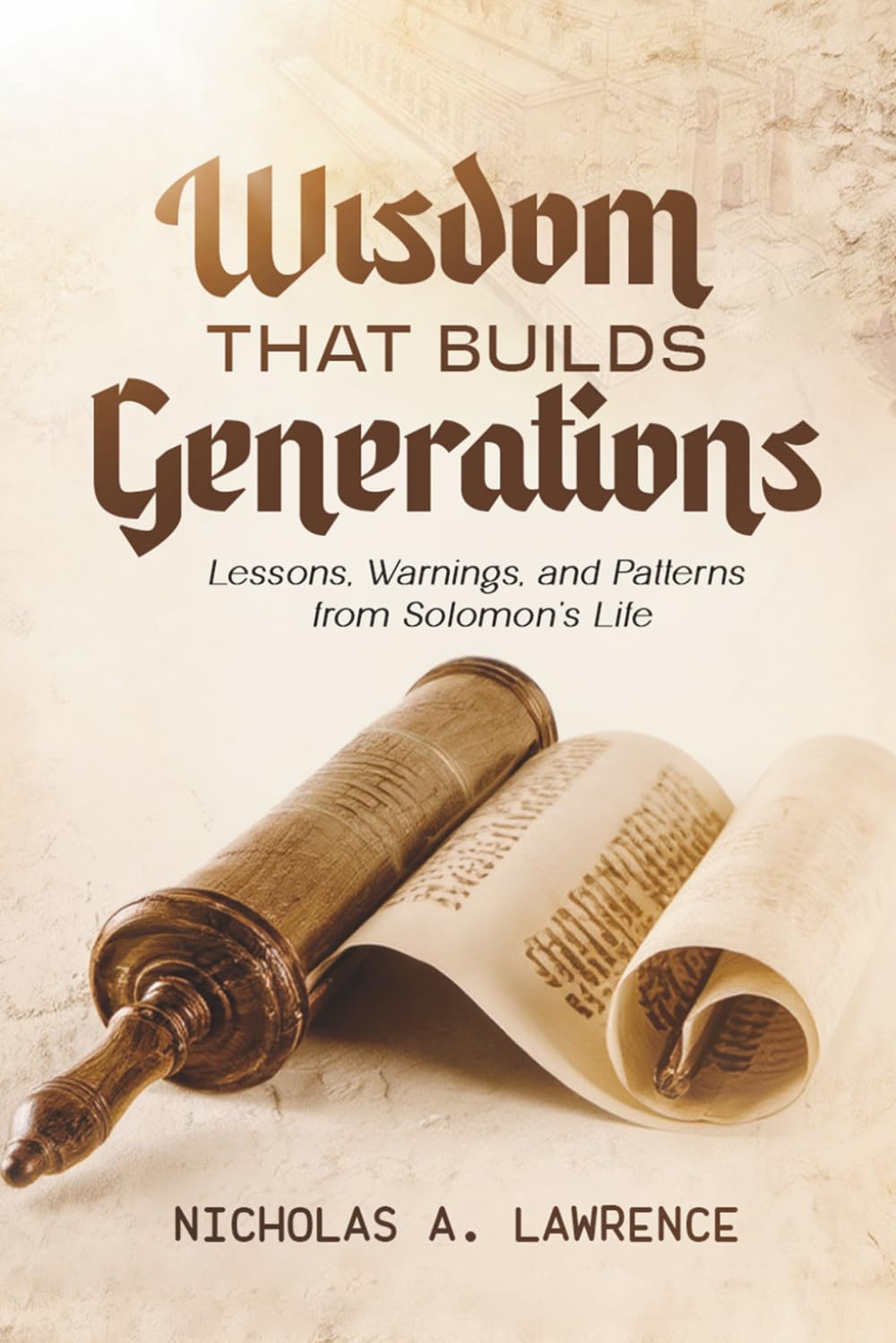 WISDOM THAT BUILDS GENERATIONS: Lessons, Warnings, and Patterns from Solomon's Life