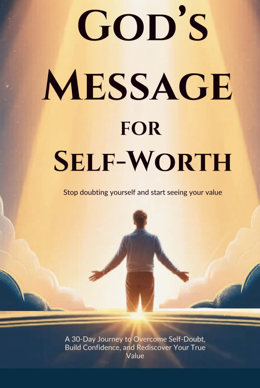 God’s Message for Self-Worth: Stop Doubting Yourself and Start Seeing Your Value: A 30-Day Journey to Overcome Self-Doubt, Build Confidence, and Rediscover Your True Value