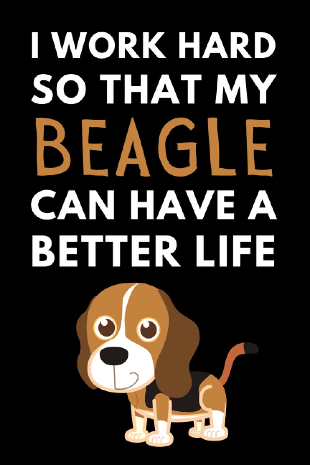 I Work Hard So My Beagle Can Have A Better Life: Funny Beagle Notebook With Lined Pages, A Great Appreciation Gift Idea For Beagle Lovers Or Owners