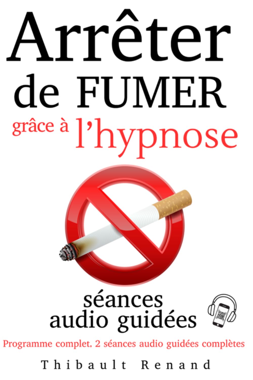 Arrêter de fumer grâce à l’hypnose : programme complet, 10 scripts hypnotiques, 2 séances audio guidées complètes: Méthode pratique et explications ... sa liberté (Thibault Renand Hypnose)