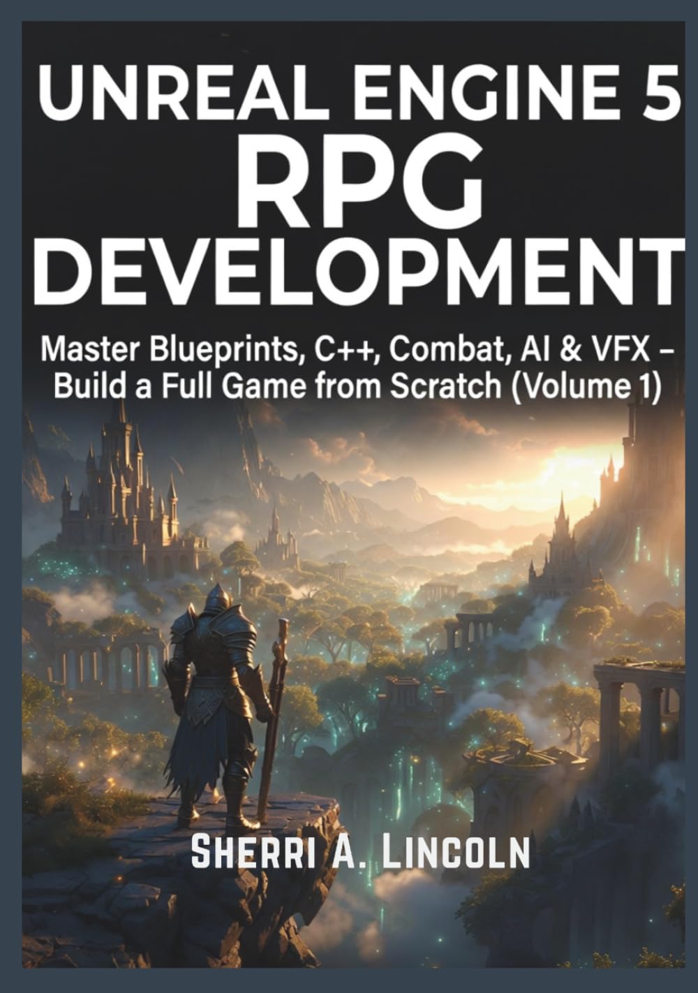 Unreal Engine 5 RPG Development: Master Blueprints, C++, Combat, AI & VFX – Build a Full Game from Scratch (Volume 1) (Unreal Engine 5 Mastery Series)