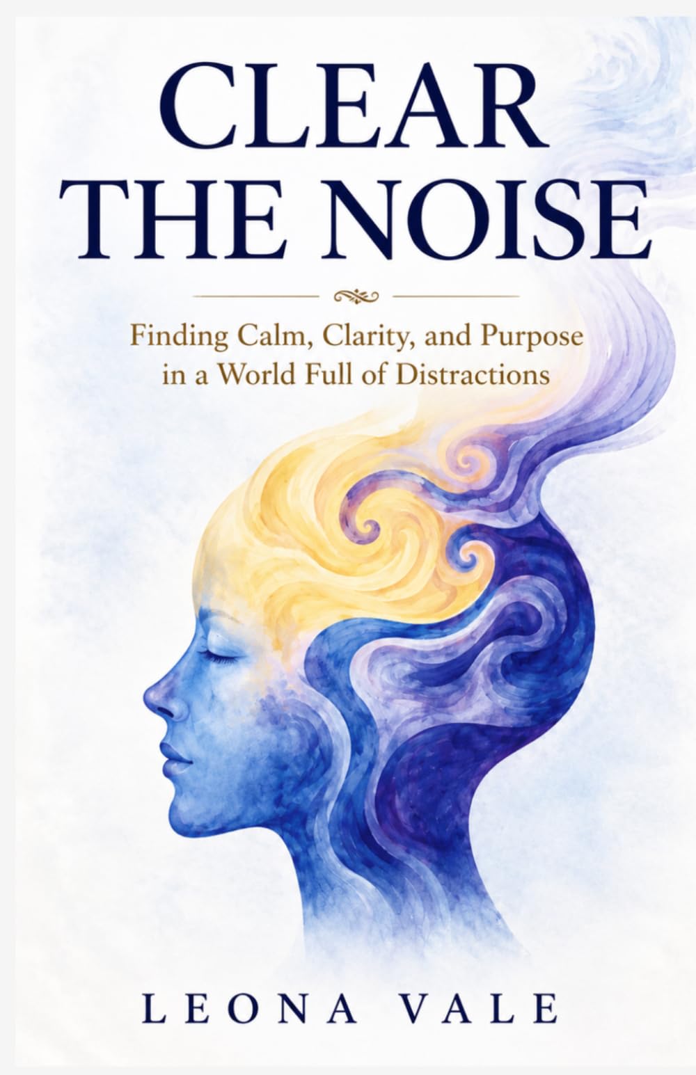 CLEAR THE NOISE: Finding Calm, Clarity, and Purpose in a World Full of Distractions