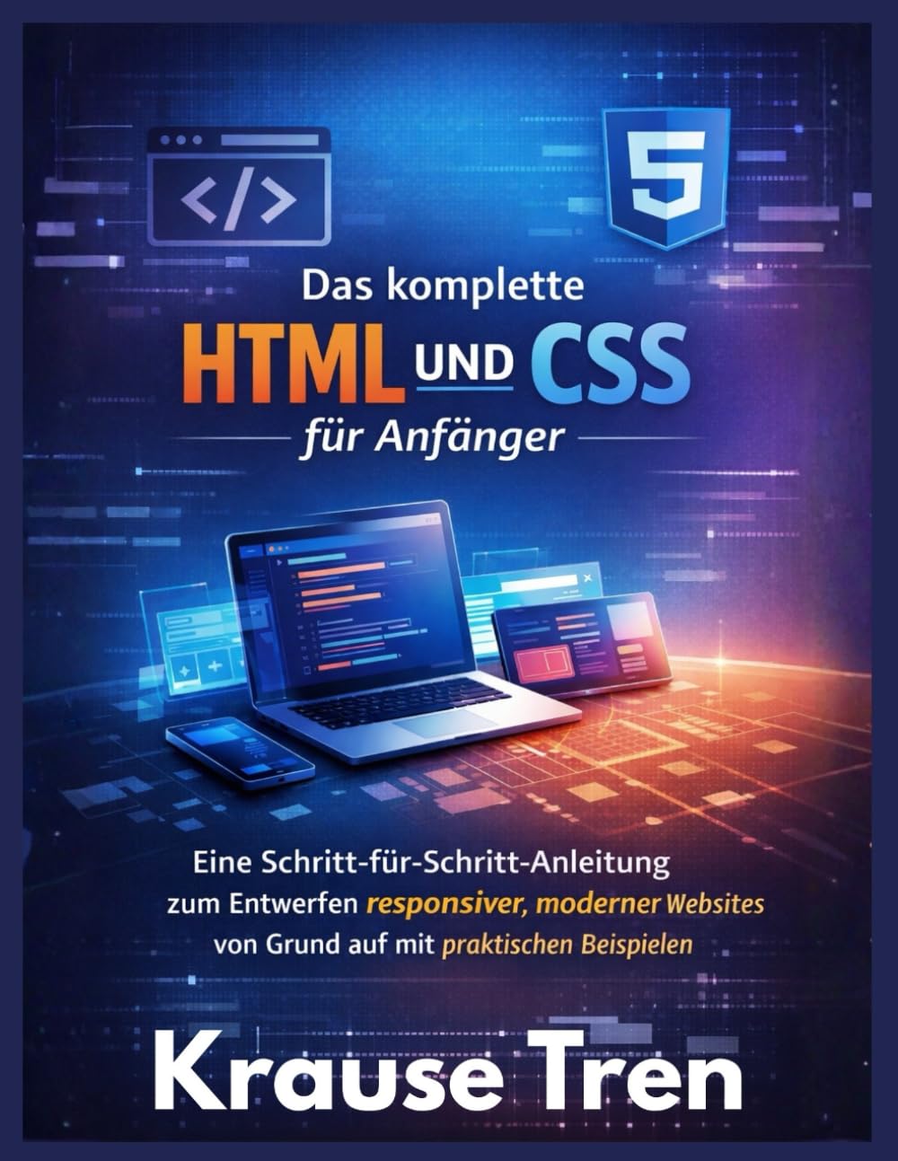 Das komplette HTML und CSS für Anfänger: Eine Schritt-für-Schritt-Anleitung zum Entwerfen responsiver, moderner Websites von Grund auf mit praktischen Beispielen