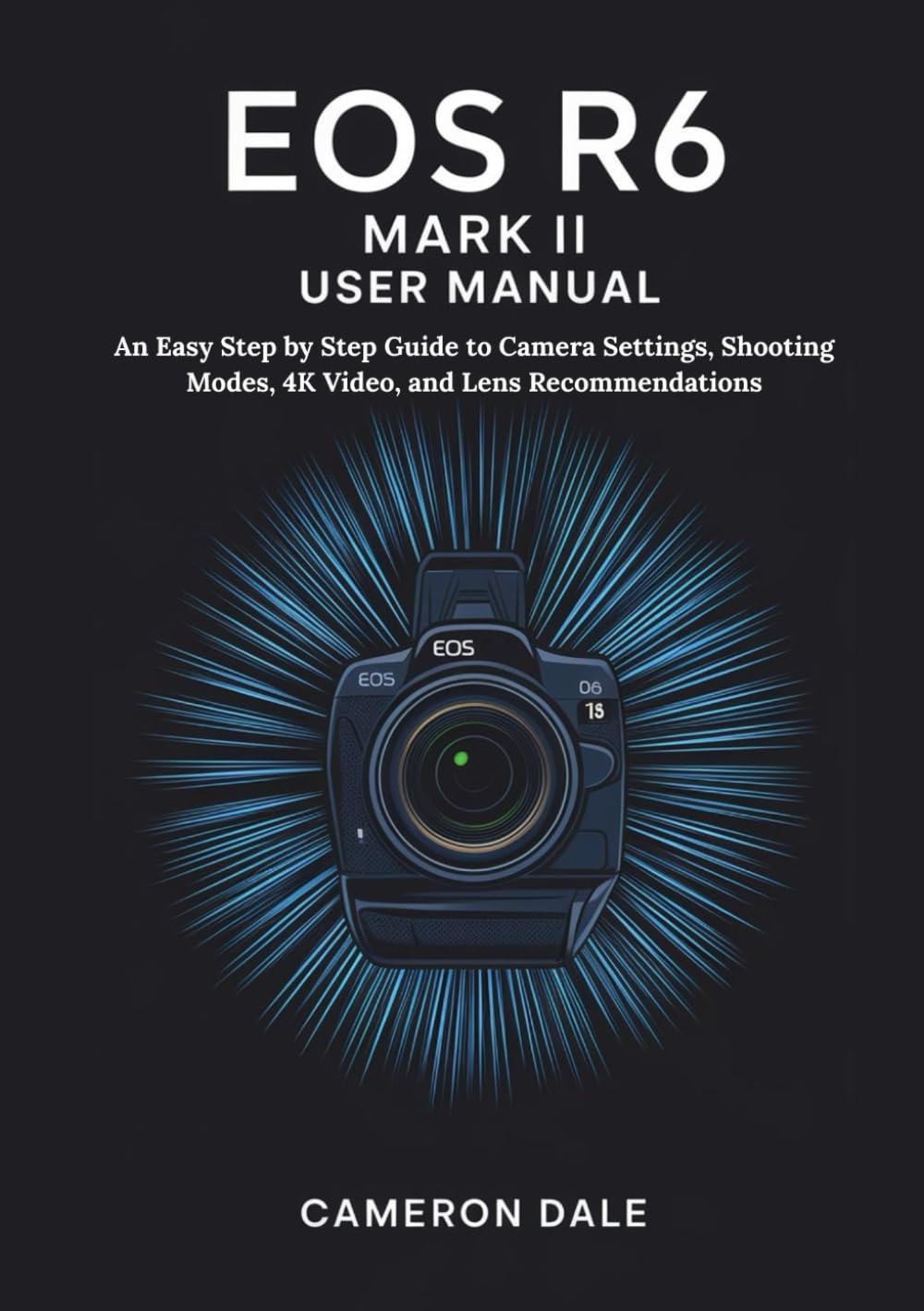 EOS R6 MARK II USER MANUAL: An Easy Step by Step Guide to Camera Settings, Shooting Modes, 4K Video, and Lens Recommendations (Canon Mirrorless Camera User Guide Series)