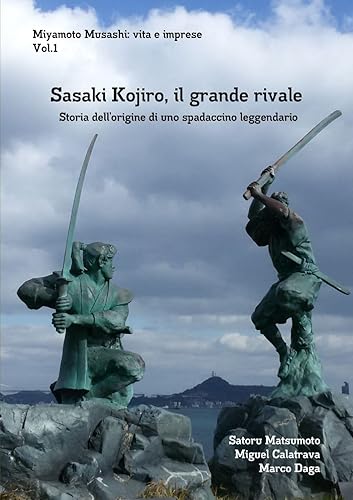 Miyamoto Musashi: vita e imprese. Sasaki Kojiro, il grande rivale: Storia dellʼorigine di uno spadaccino leggendario: vita e imprese. Sasaki Kojiro, ... dell¿origine di uno spadaccino leggendario