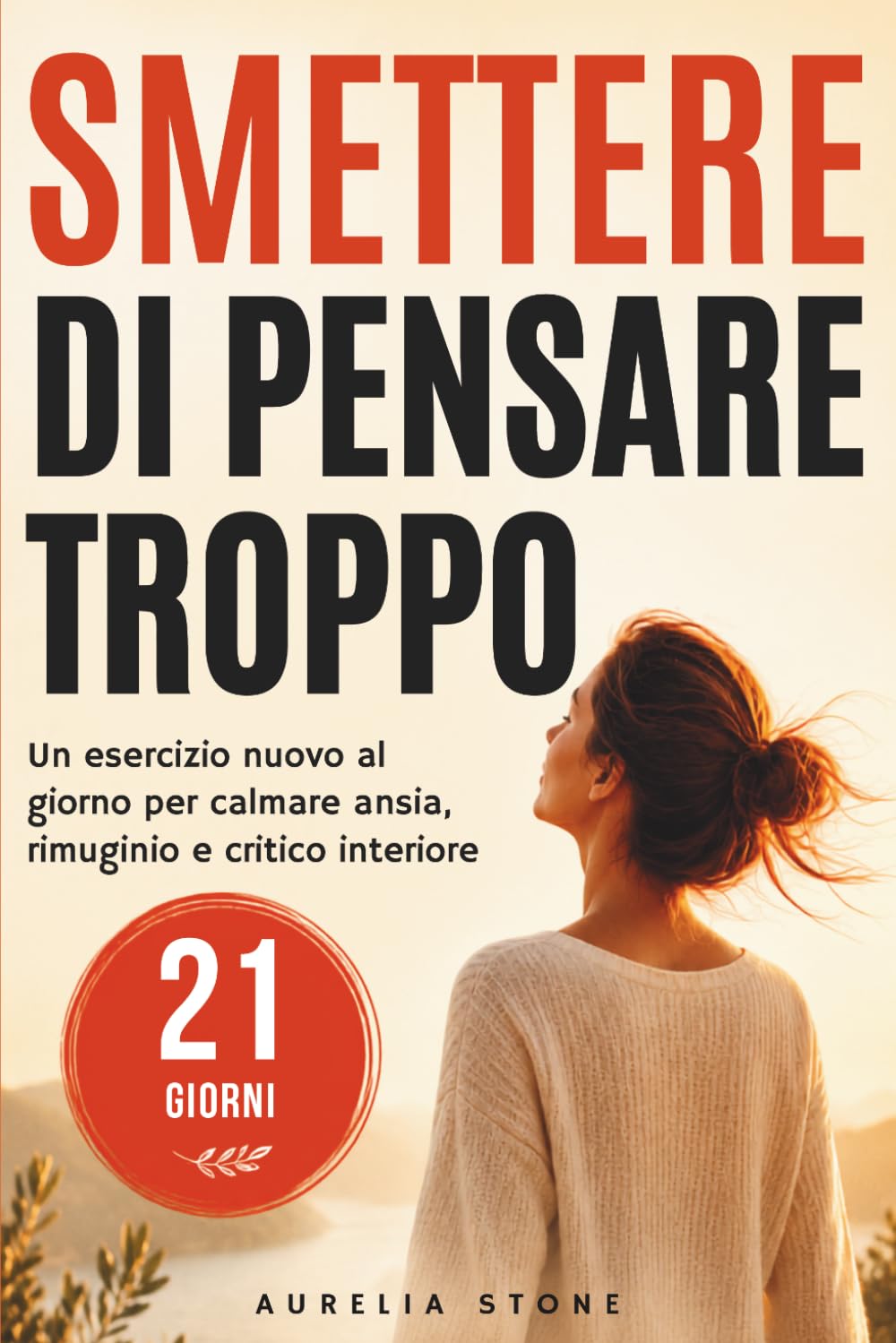 Smettere di Pensare Troppo: 21 giorni, un esercizio nuovo ogni giorno per calmare rimuginio, ansia e critico interiore