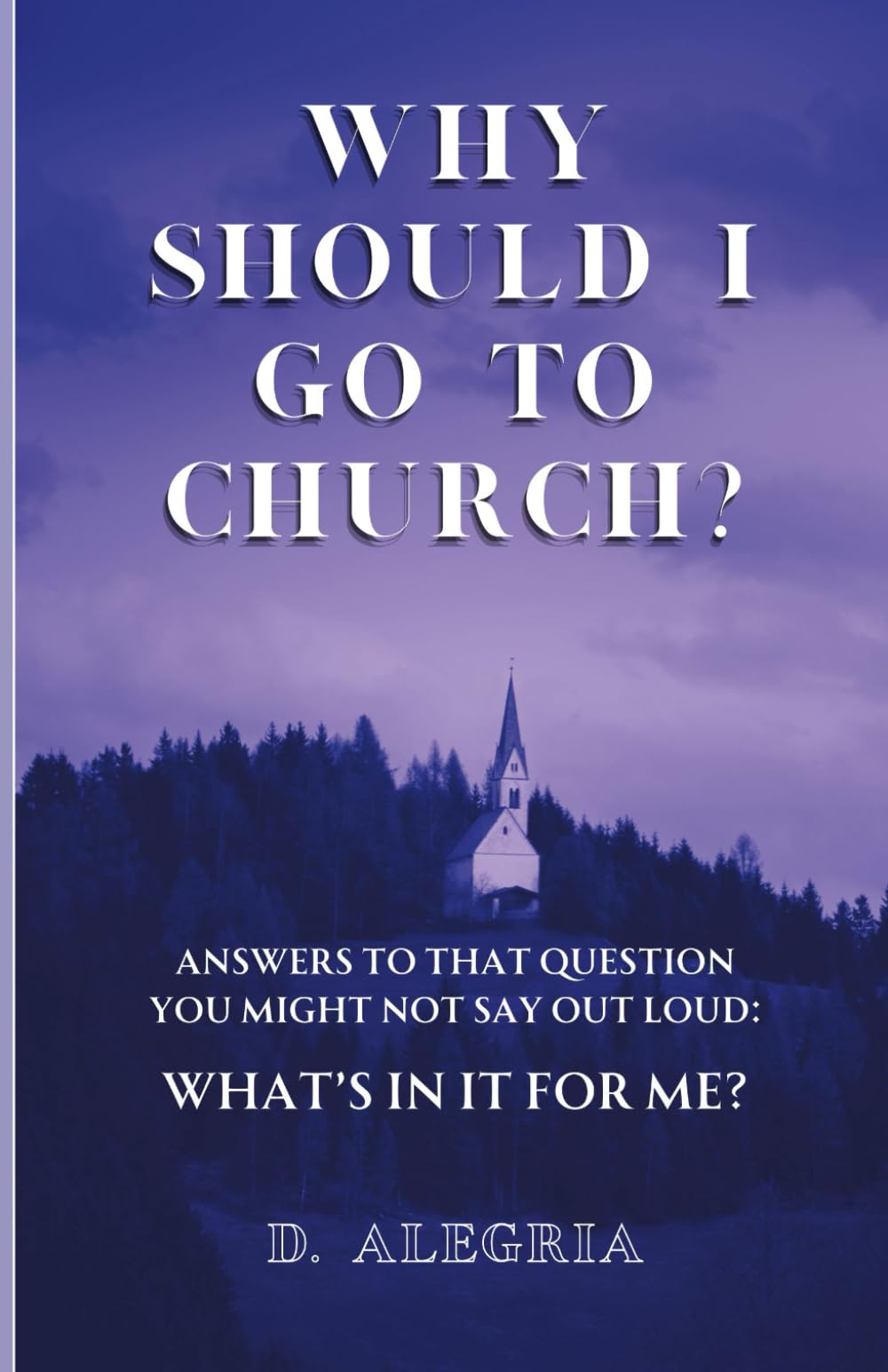 Why Should I Go to Church?: Answers to that question you might not say out loud: What's in it for me?