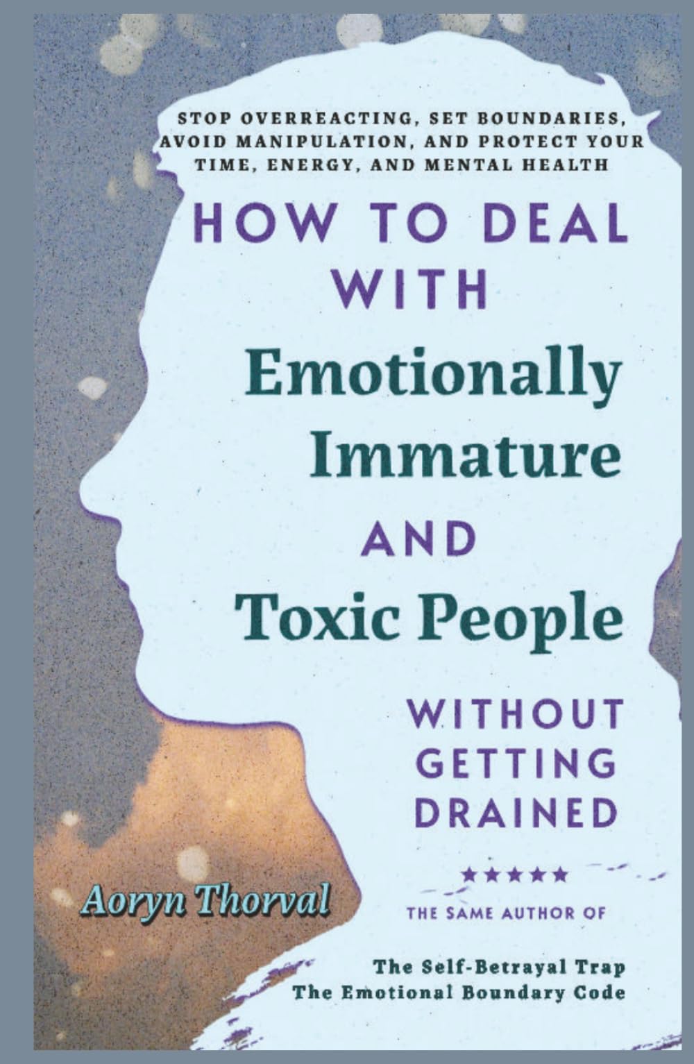 How to Deal with Emotionally Immature and Toxic People Without Getting Drained: Stop Overreacting, Set Boundaries, Avoid Manipulation, Protect Your ... Health (Life Lessons with Aoryn Thorval)