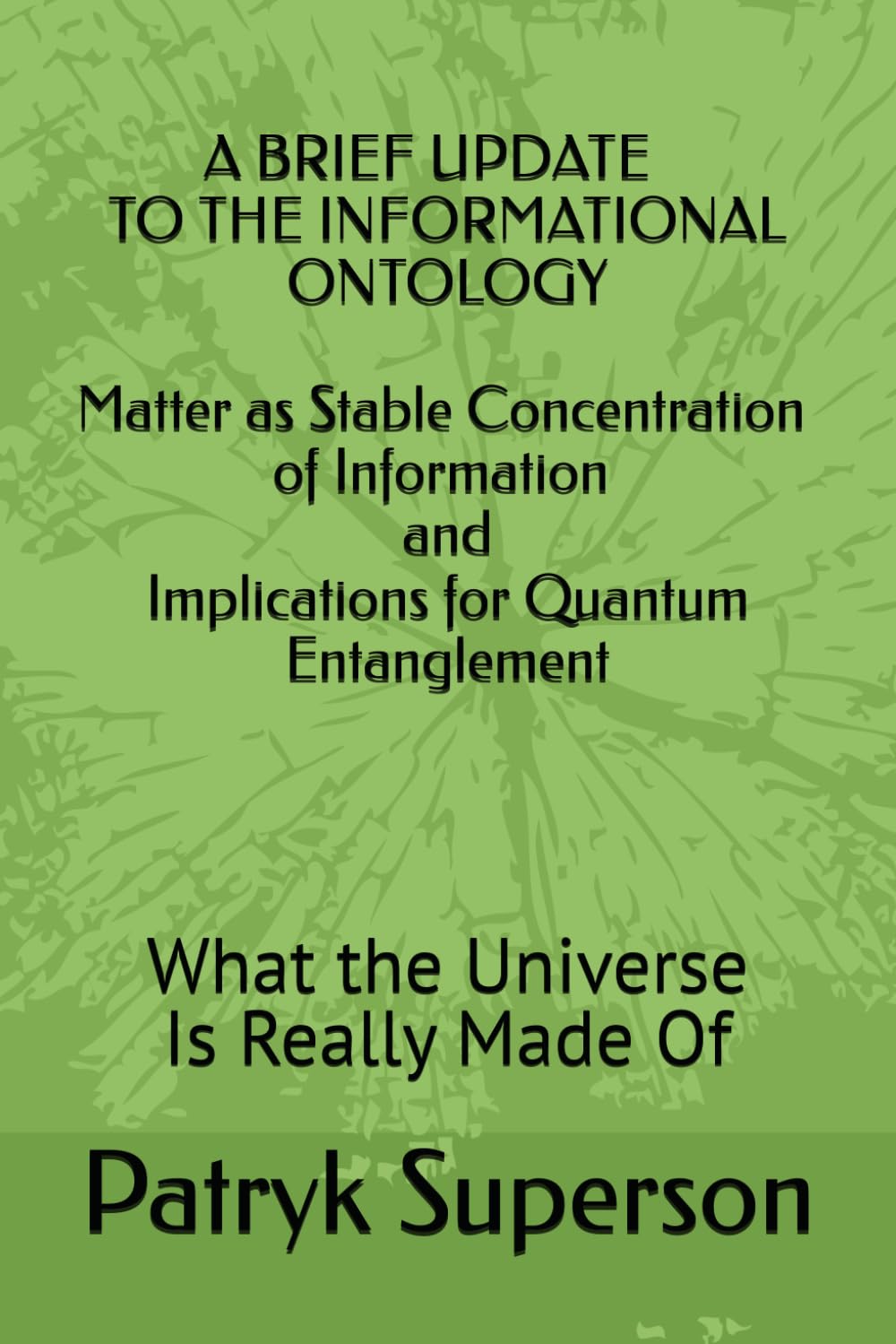 A BRIEF UPDATE TO THE INFORMATIONAL ONTOLOGY Matter as Stable Concentration of Information and Implications for Quantum Entanglement: What the Universe Is Really Made Of
