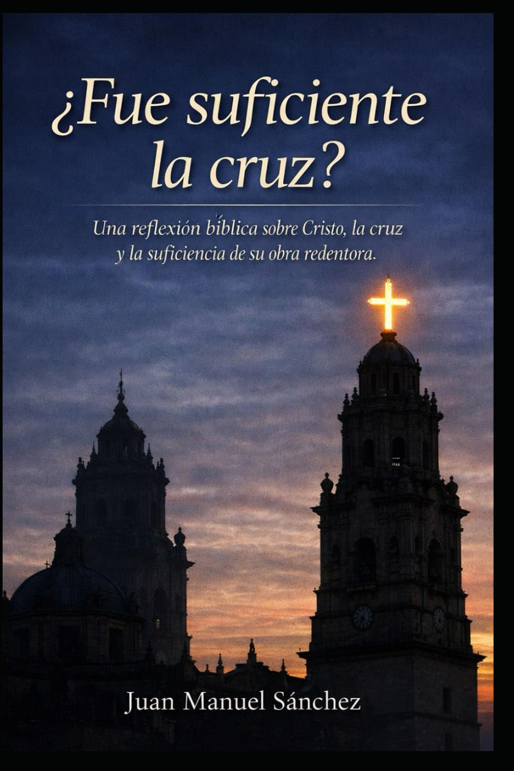 ¿FUE SUFICIENTE LA CRUZ?: Una reflexión Bíblica sobre Cristo, la cruz y su obra redentora.