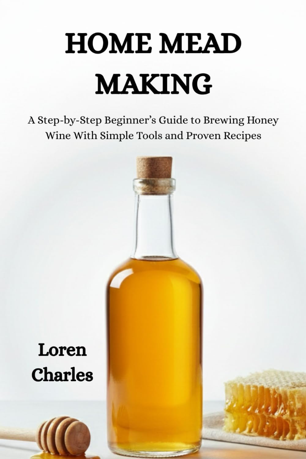 Home Mead Making: A Step-by-Step Beginner’s Guide to Brewing Honey Wine With Simple Tools and Proven Recipes