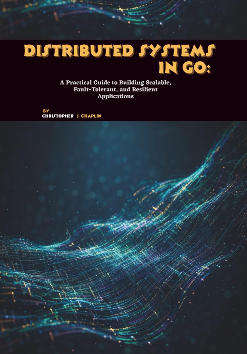 Distributed Systems in Go: A Practical Guide to Building Scalable, Fault-Tolerant, and Resilient Applications